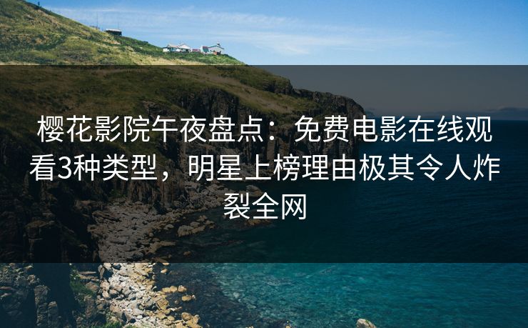 樱花影院午夜盘点：免费电影在线观看3种类型，明星上榜理由极其令人炸裂全网