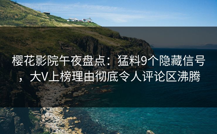 樱花影院午夜盘点：猛料9个隐藏信号，大V上榜理由彻底令人评论区沸腾