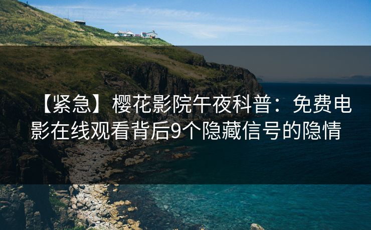 【紧急】樱花影院午夜科普：免费电影在线观看背后9个隐藏信号的隐情