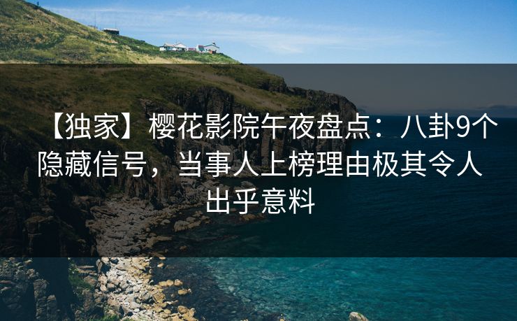 【独家】樱花影院午夜盘点：八卦9个隐藏信号，当事人上榜理由极其令人出乎意料