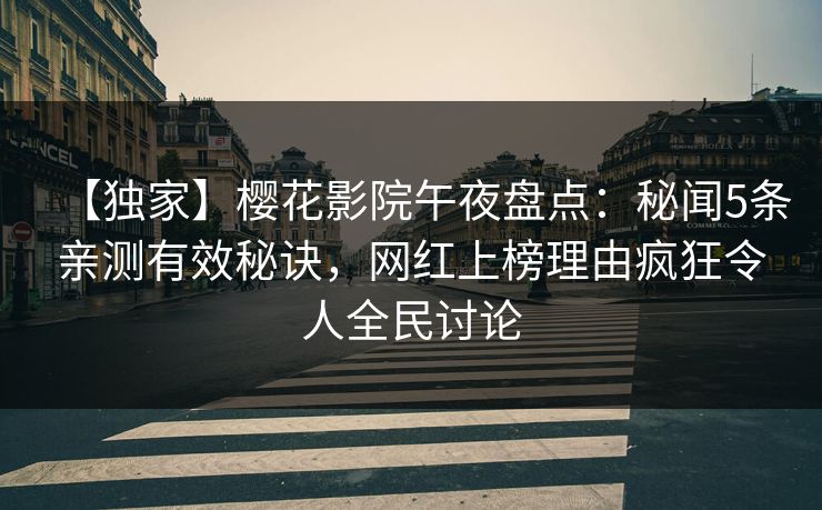 【独家】樱花影院午夜盘点：秘闻5条亲测有效秘诀，网红上榜理由疯狂令人全民讨论
