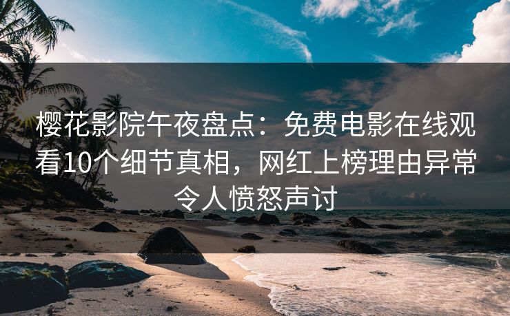 樱花影院午夜盘点：免费电影在线观看10个细节真相，网红上榜理由异常令人愤怒声讨