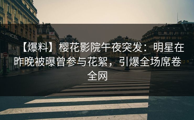 【爆料】樱花影院午夜突发：明星在昨晚被曝曾参与花絮，引爆全场席卷全网