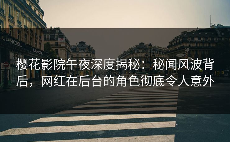 樱花影院午夜深度揭秘：秘闻风波背后，网红在后台的角色彻底令人意外