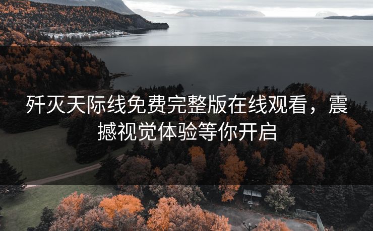 歼灭天际线免费完整版在线观看，震撼视觉体验等你开启