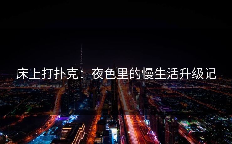 床上打扑克：夜色里的慢生活升级记